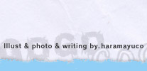 Illust & photo & writing by.haramayuco